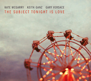 Kate McGarry – Keith Ganz – Gary Versace - The Subject Tonight Is Love